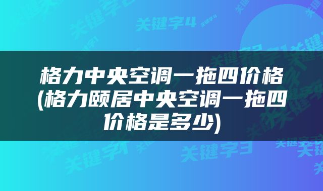 格力中央空调一拖四价格(格力颐居中央空调一拖四价格是多少)