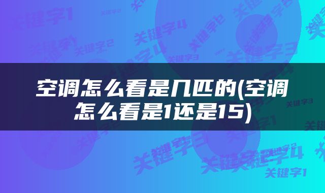 空调怎么看是几匹的(空调怎么看是1还是15)