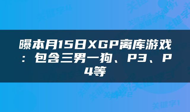 曝本月15日XGP离库游戏：包含三男一狗、P3、P4等