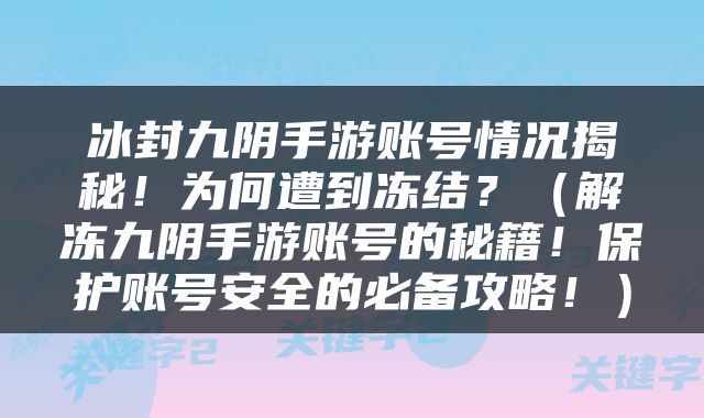 冰封九阴手游账号情况揭秘！为何遭到冻结？（解冻九阴手游账号的秘籍！保护账号安全的必备攻略！）