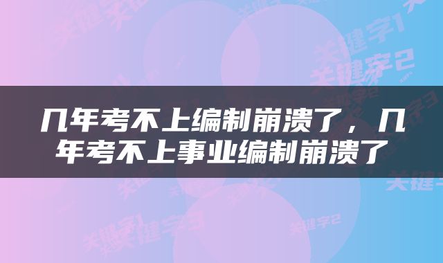 几年考不上编制崩溃了，几年考不上事业编制崩溃了