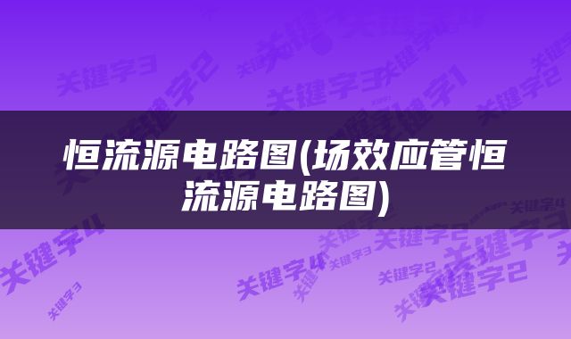 恒流源电路图(场效应管恒流源电路图)