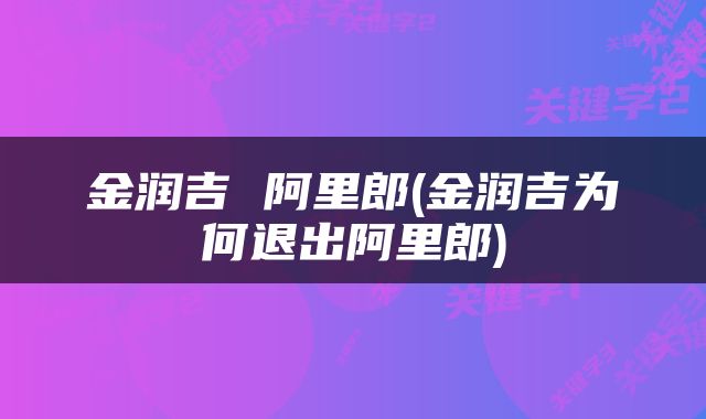 金润吉 阿里郎(金润吉为何退出阿里郎)