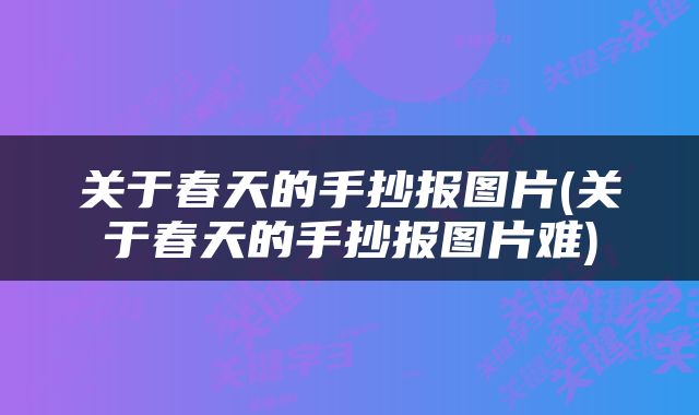 关于春天的手抄报图片(关于春天的手抄报图片难)