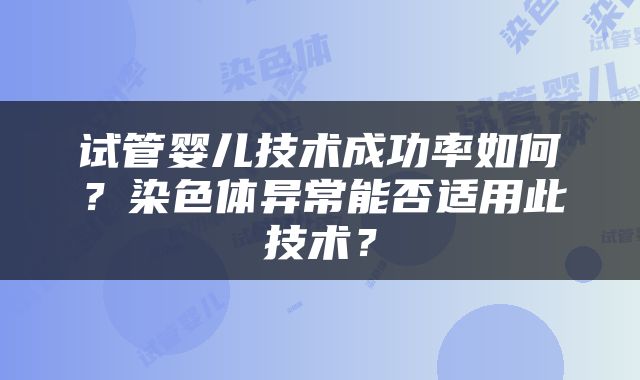 试管婴儿技术成功率如何？染色体异常能否适用此技术？