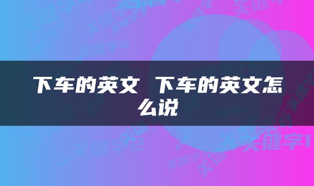 下车的英文 下车的英文怎么说