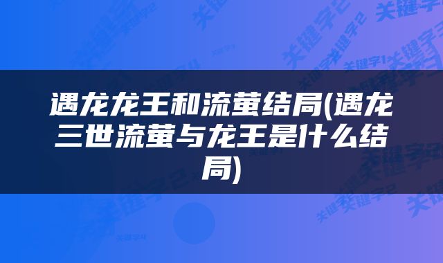 遇龙龙王和流萤结局(遇龙三世流萤与龙王是什么结局)