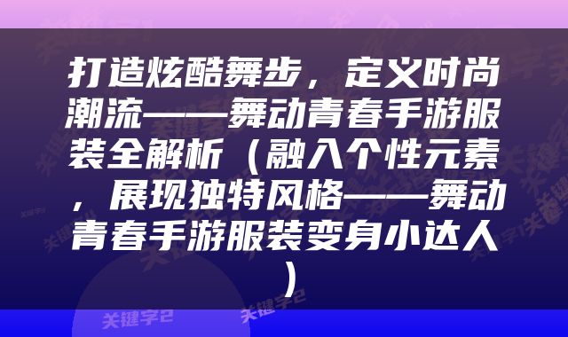 打造炫酷舞步，定义时尚潮流——舞动青春手游服装全解析（融入个性元素，展现独特风格——舞动青春手游服装变身小达人）