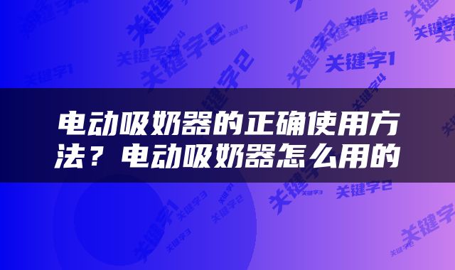 电动吸奶器的正确使用方法？电动吸奶器怎么用的