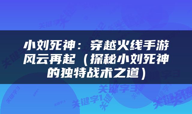 小刘死神：穿越火线手游风云再起（探秘小刘死神的独特战术之道）