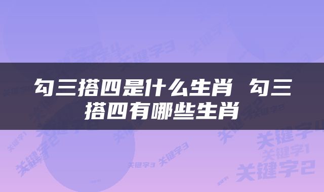 勾三搭四是什么生肖 勾三搭四有哪些生肖