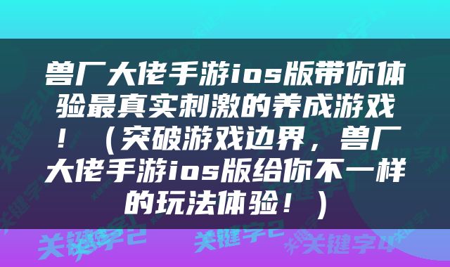 兽厂大佬手游ios版带你体验最真实刺激的养成游戏！（突破游戏边界，兽厂大佬手游ios版给你不一样的玩法体验！）