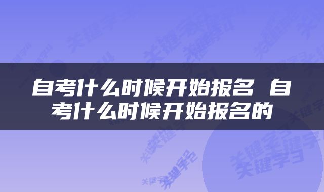 自考什么时候开始报名 自考什么时候开始报名的