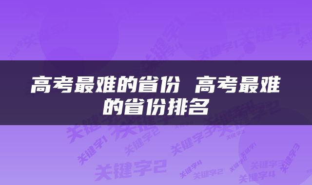 高考最难的省份 高考最难的省份排名