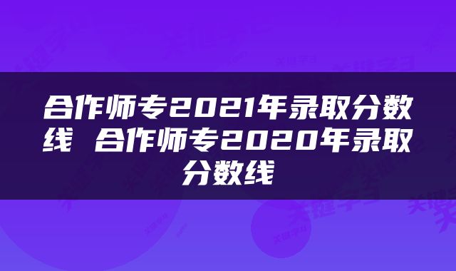 合作师专2021年录取分数线 合作师专2020年录取分数线