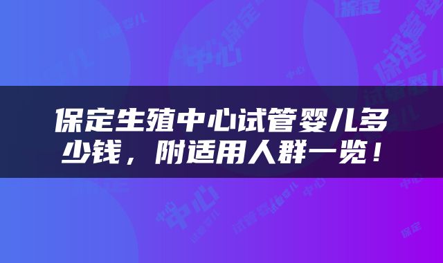 保定生殖中心试管婴儿多少钱，附适用人群一览！