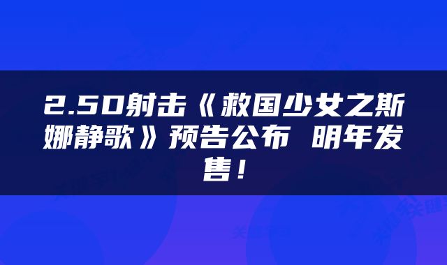 2.5D射击《救国少女之斯娜静歌》预告公布 明年发售！
