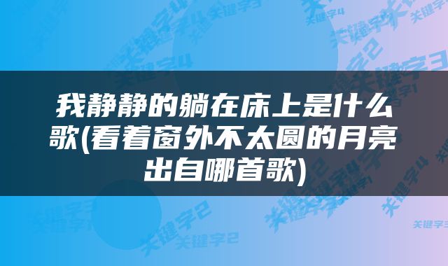 我静静的躺在床上是什么歌(看着窗外不太圆的月亮出自哪首歌)
