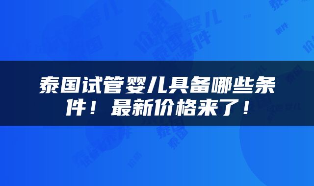 泰国试管婴儿具备哪些条件！最新价格来了！