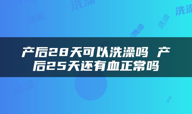 产后28天可以洗澡吗 产后25天还有血正常吗