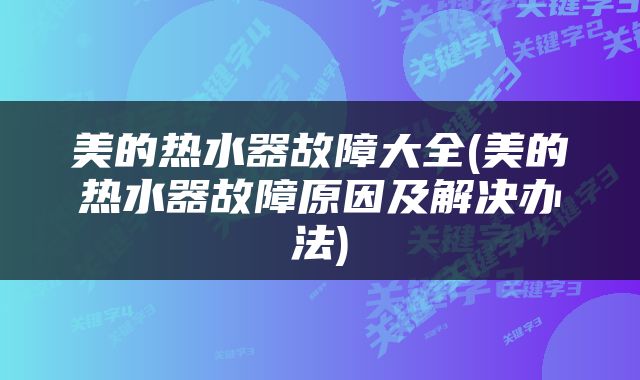 美的热水器故障大全(美的热水器故障原因及解决办法)