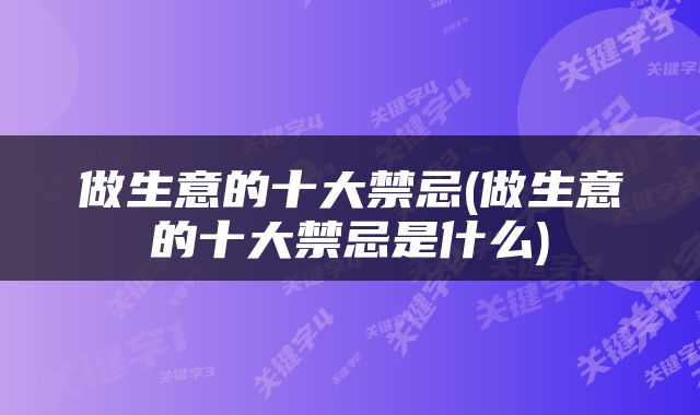 做生意的十大禁忌(做生意的十大禁忌是什么)