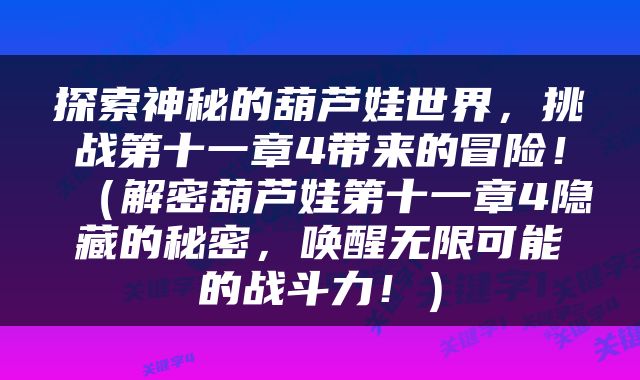 探索神秘的葫芦娃世界，挑战第十一章4带来的冒险！（解密葫芦娃第十一章4隐藏的秘密，唤醒无限可能的战斗力！）