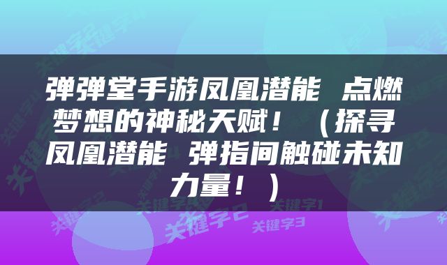 弹弹堂手游凤凰潜能 点燃梦想的神秘天赋！（探寻凤凰潜能 弹指间触碰未知力量！）