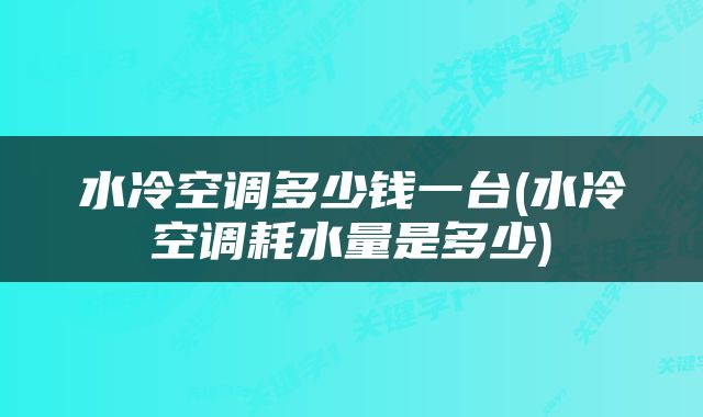 水冷空调多少钱一台(水冷空调耗水量是多少)