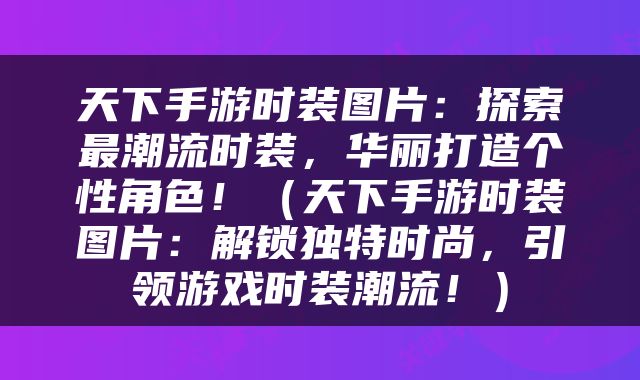 天下手游时装图片：探索最潮流时装，华丽打造个性角色！（天下手游时装图片：解锁独特时尚，引领游戏时装潮流！）