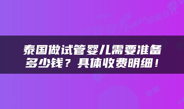 泰国做试管婴儿需要准备多少钱？具体收费明细！
