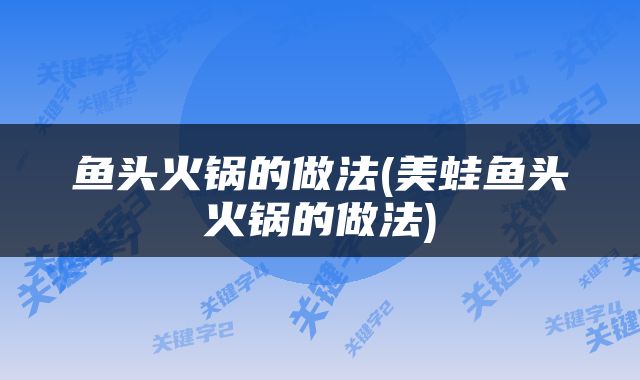 鱼头火锅的做法(美蛙鱼头火锅的做法)