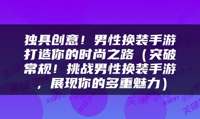 独具创意！男性换装手游打造你的时尚之路（突破常规！挑战男性换装手游，展现你的多重魅力）