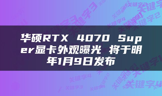 华硕RTX 4070 Super显卡外观曝光 将于明年1月9日发布