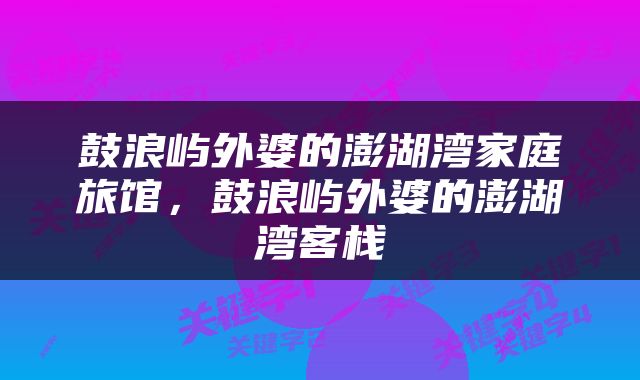 鼓浪屿外婆的澎湖湾家庭旅馆，鼓浪屿外婆的澎湖湾客栈