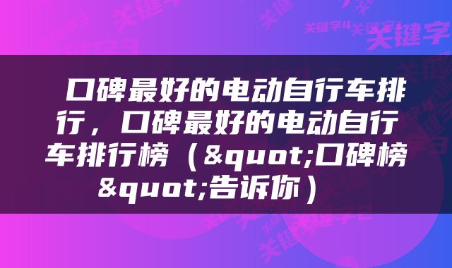 口碑最好的电动自行车排行,口碑最好的电动自行车排行榜("口碑榜"告诉你)