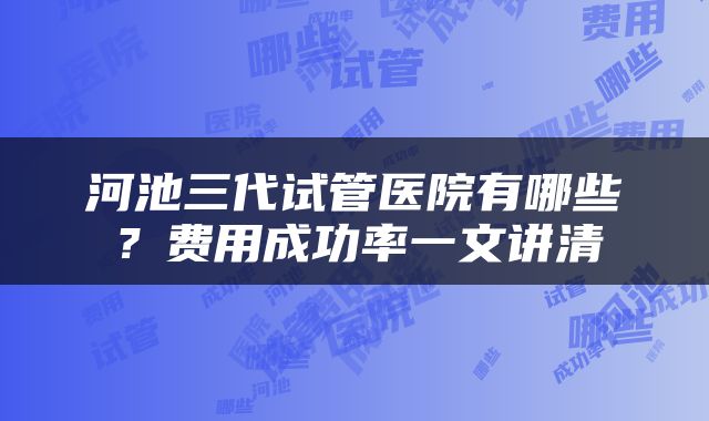 河池三代试管医院有哪些？费用成功率一文讲清
