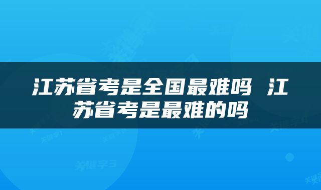 江苏省考是全国最难吗 江苏省考是最难的吗