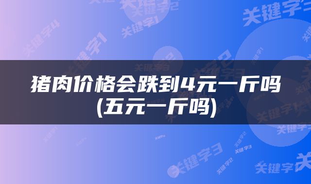 猪肉价格会跌到4元一斤吗(五元一斤吗)