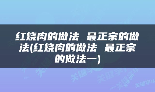 红烧肉的做法 最正宗的做法(红烧肉的做法 最正宗的做法一)