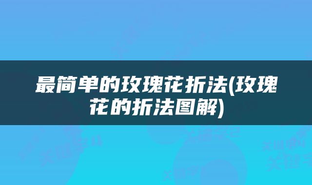 最简单的玫瑰花折法(玫瑰花的折法图解)