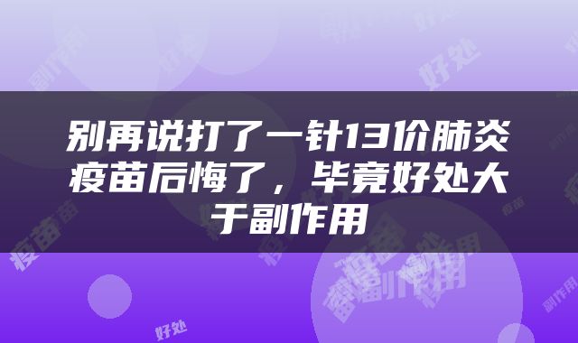 别再说打了一针13价肺炎疫苗后悔了，毕竟好处大于副作用
