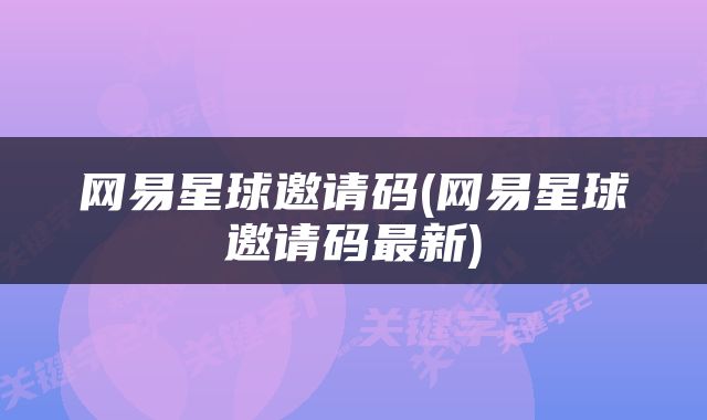 网易星球邀请码(网易星球邀请码最新)
