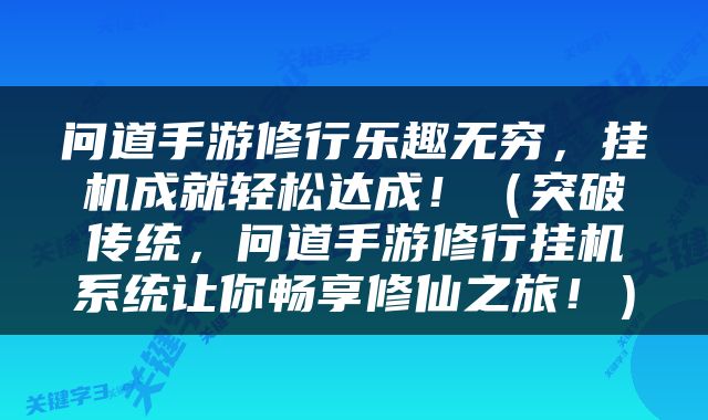 问道手游修行乐趣无穷，挂机成就轻松达成！（突破传统，问道手游修行挂机系统让你畅享修仙之旅！）
