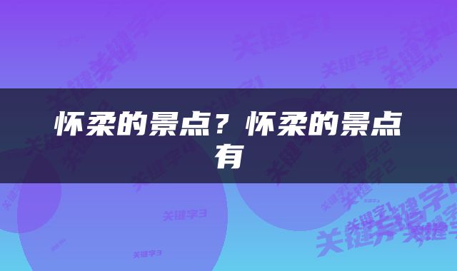 怀柔的景点？怀柔的景点有