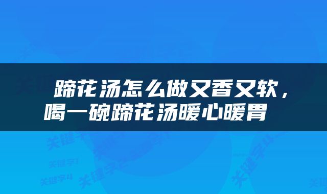  蹄花汤怎么做又香又软，喝一碗蹄花汤暖心暖胃 