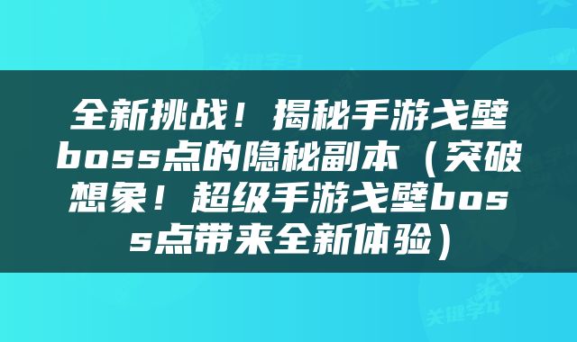 全新挑战！揭秘手游戈壁boss点的隐秘副本（突破想象！超级手游戈壁boss点带来全新体验）