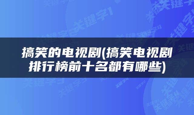 搞笑的电视剧(搞笑电视剧排行榜前十名都有哪些)