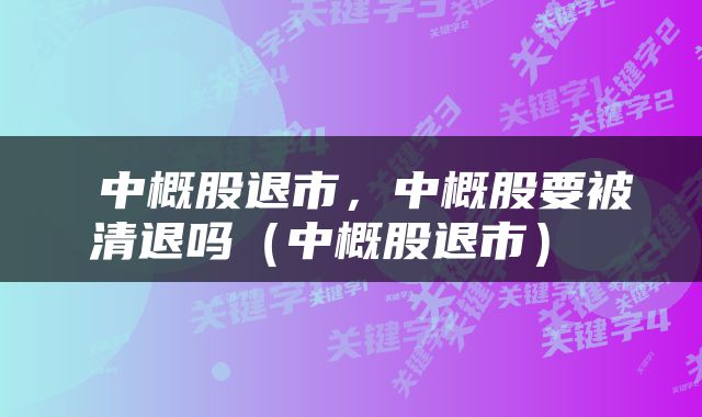  中概股退市，中概股要被清退吗（中概股退市） 