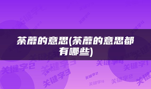 荼蘼的意思(荼蘼的意思都有哪些)